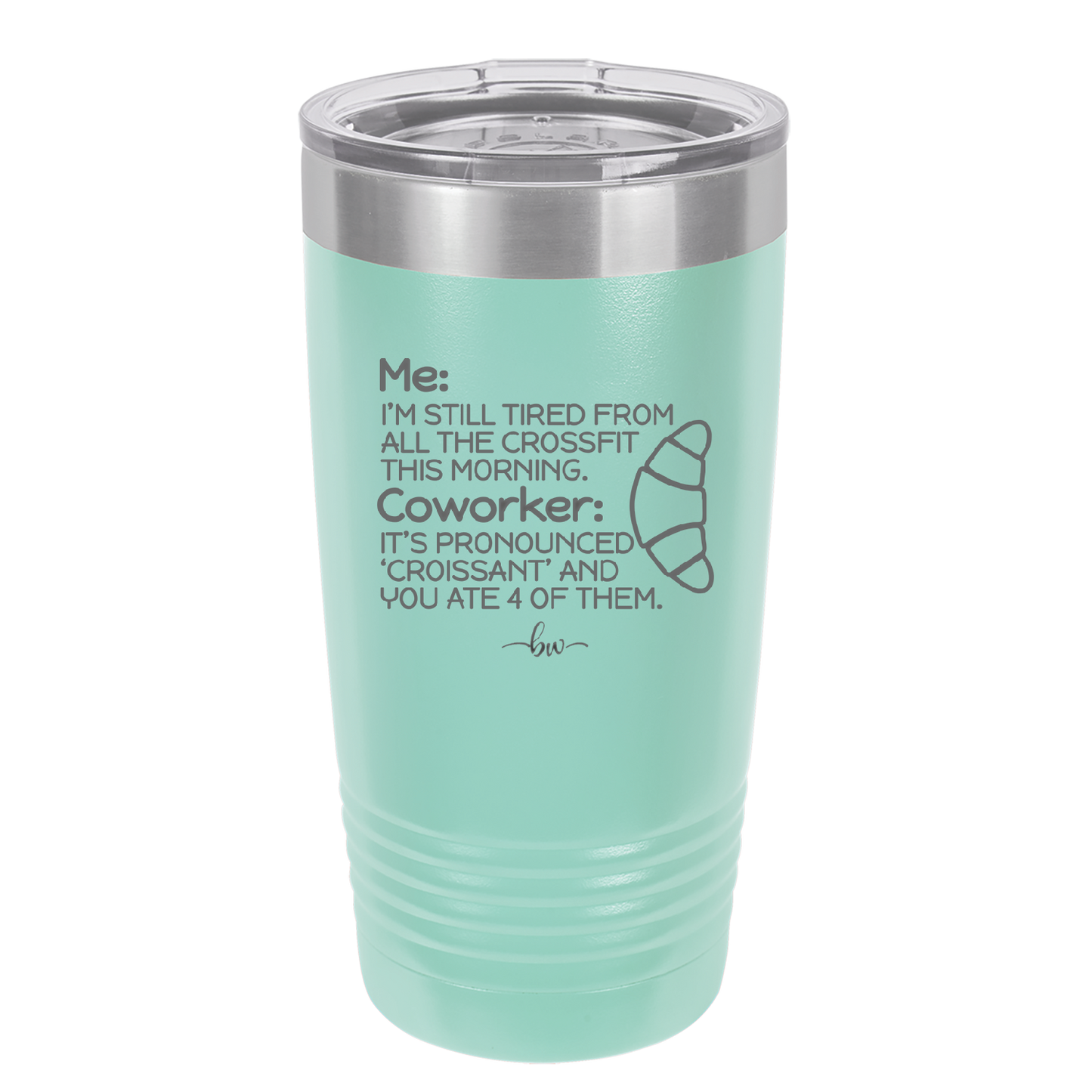 Me I'm Tired of All the Crossfit Coworker it's Pronounced Croissant - Laser Engraved Stainless Steel Drinkware - 2347 -