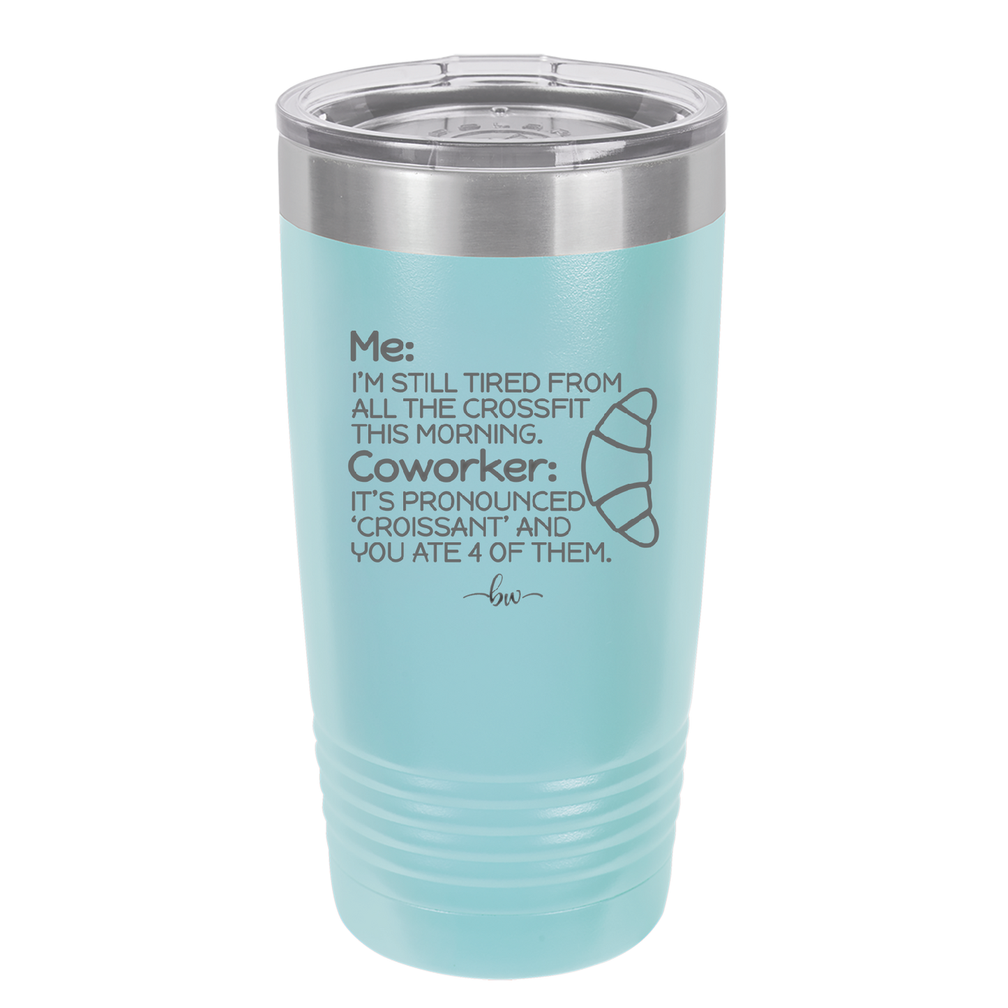 Me I'm Tired of All the Crossfit Coworker it's Pronounced Croissant - Laser Engraved Stainless Steel Drinkware - 2347 -