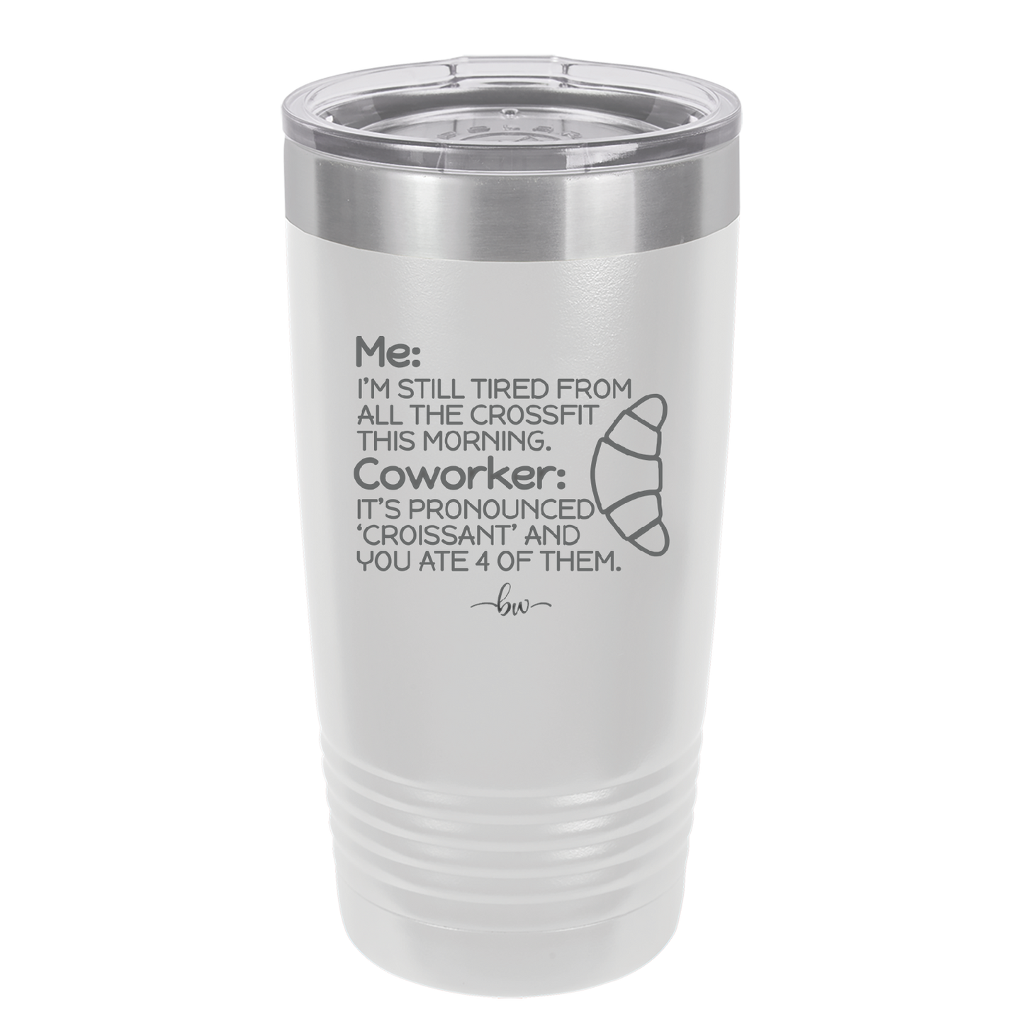 Me I'm Tired of All the Crossfit Coworker it's Pronounced Croissant - Laser Engraved Stainless Steel Drinkware - 2347 -
