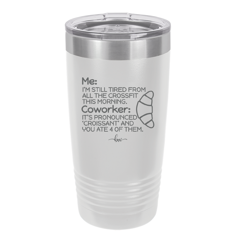 Me I'm Tired of All the Crossfit Coworker it's Pronounced Croissant - Laser Engraved Stainless Steel Drinkware - 2347 -