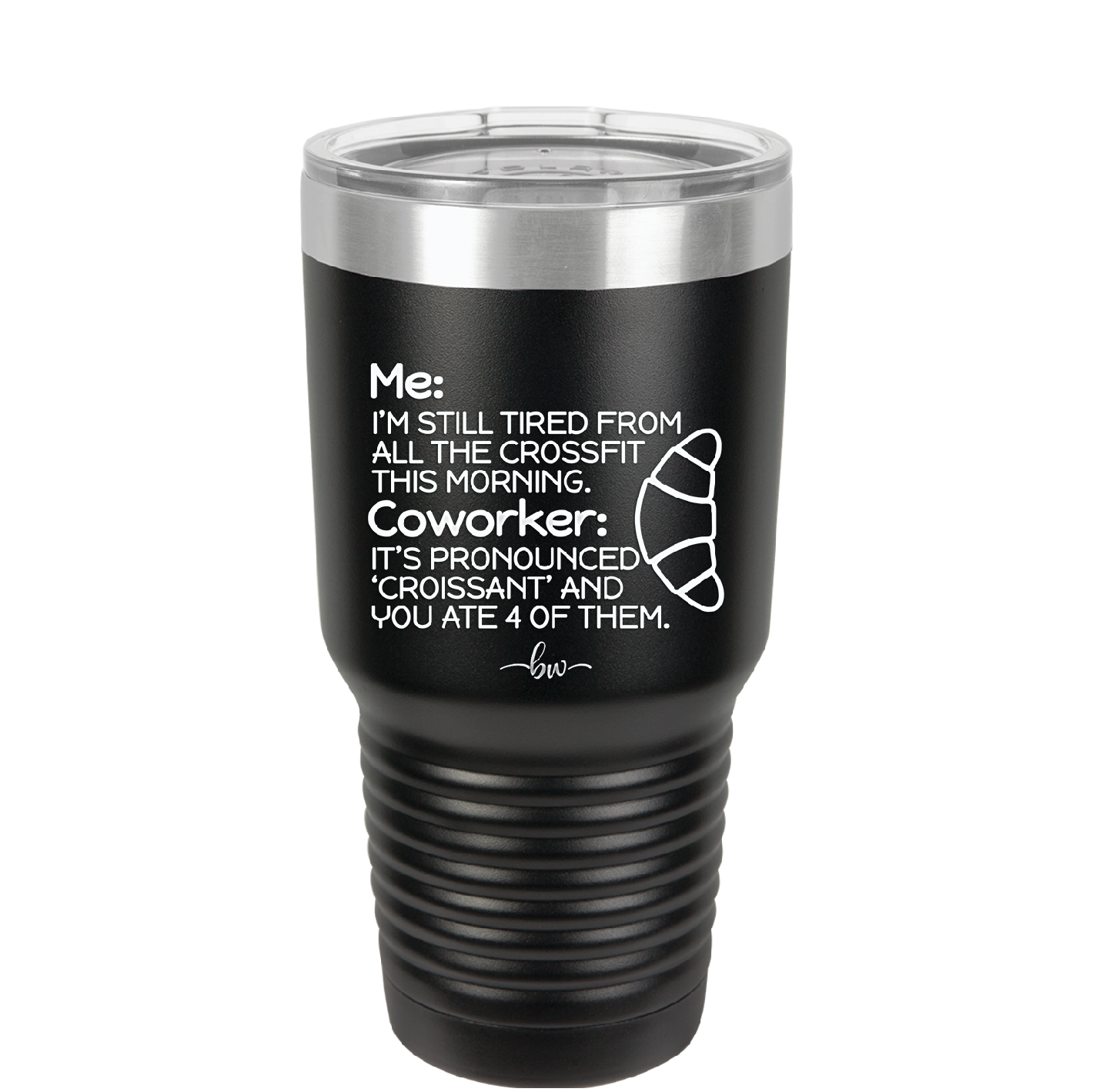 Me I'm Tired of All the Crossfit Coworker it's Pronounced Croissant - Laser Engraved Stainless Steel Drinkware - 2347 -