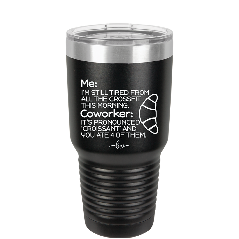 Me I'm Tired of All the Crossfit Coworker it's Pronounced Croissant - Laser Engraved Stainless Steel Drinkware - 2347 -