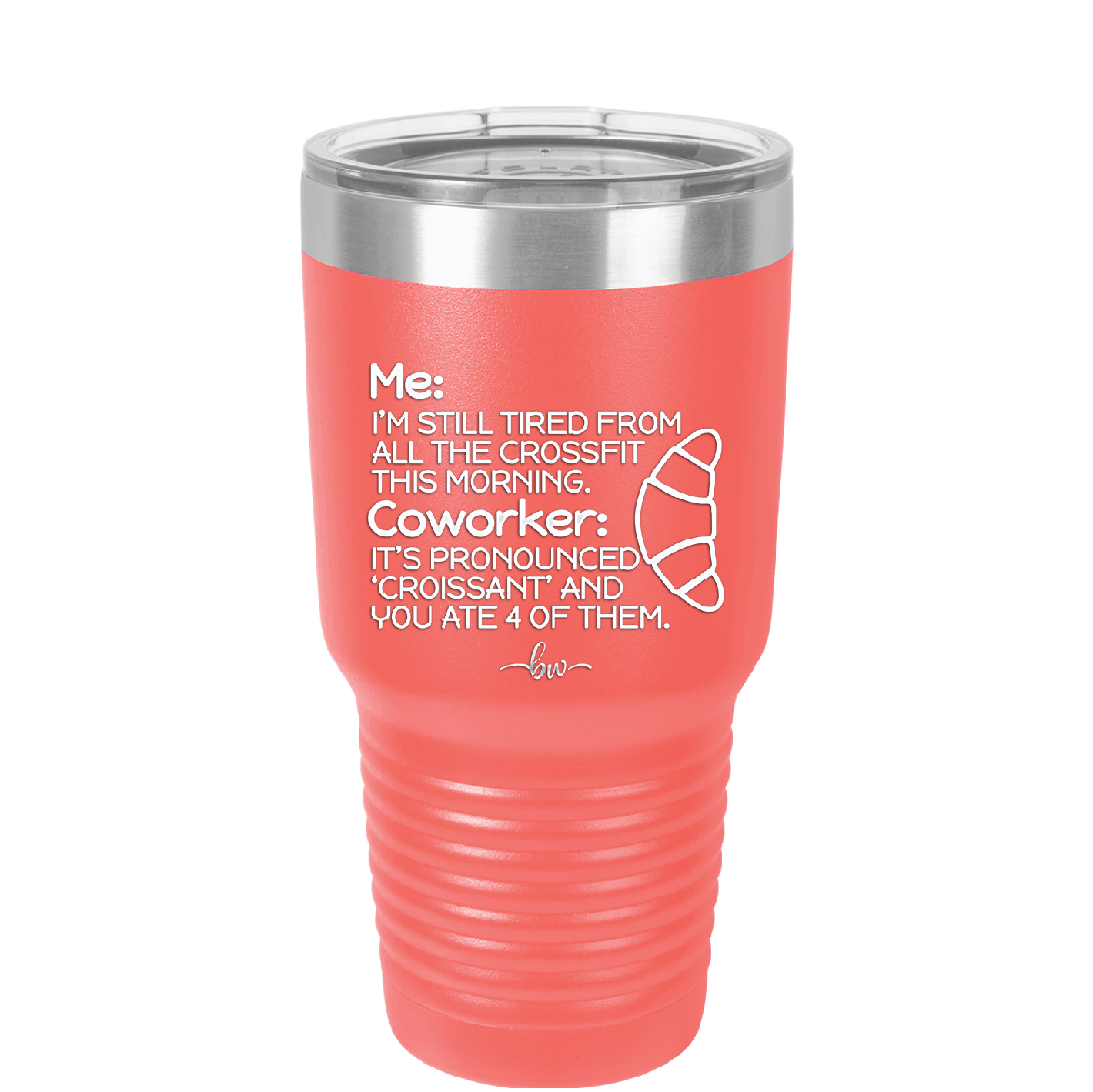 Me I'm Tired of All the Crossfit Coworker it's Pronounced Croissant - Laser Engraved Stainless Steel Drinkware - 2347 -