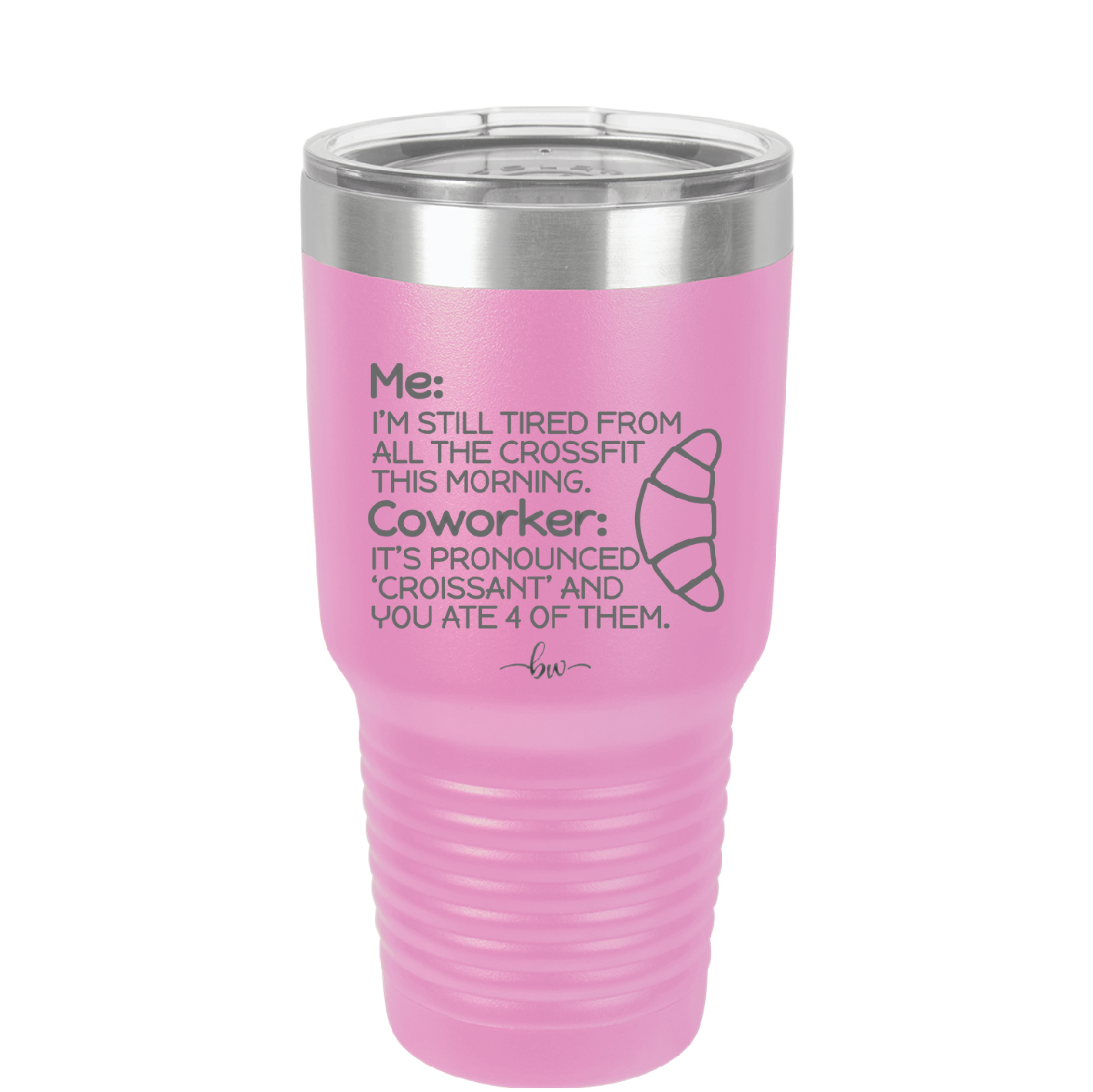 Me I'm Tired of All the Crossfit Coworker it's Pronounced Croissant - Laser Engraved Stainless Steel Drinkware - 2347 -