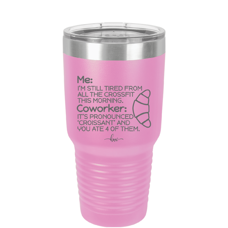 Me I'm Tired of All the Crossfit Coworker it's Pronounced Croissant - Laser Engraved Stainless Steel Drinkware - 2347 -
