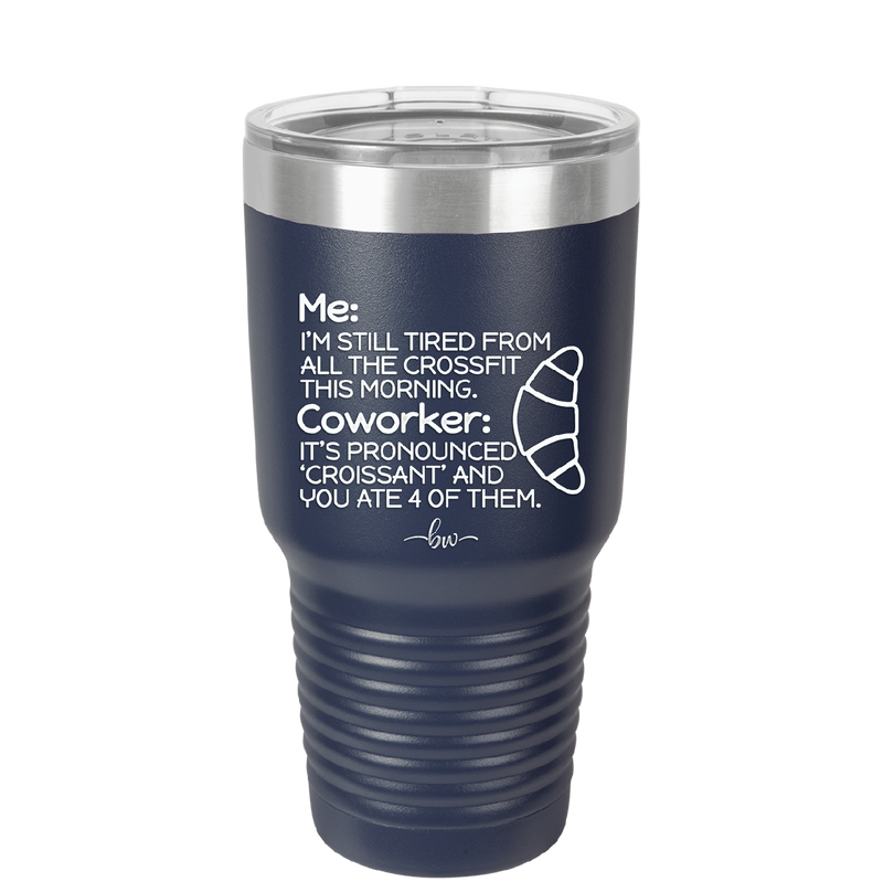 Me I'm Tired of All the Crossfit Coworker it's Pronounced Croissant - Laser Engraved Stainless Steel Drinkware - 2347 -