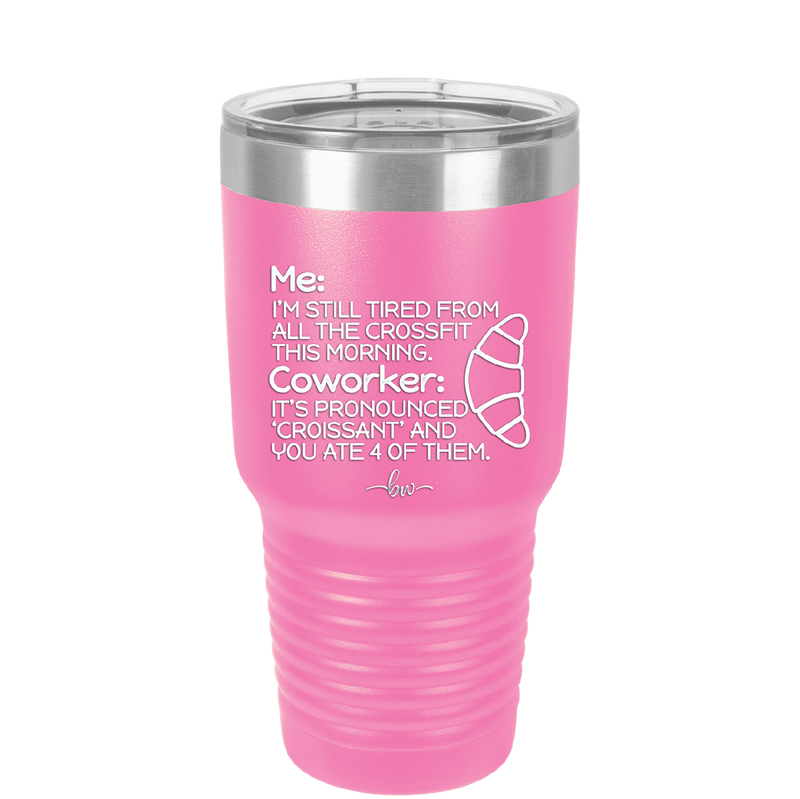 Me I'm Tired of All the Crossfit Coworker it's Pronounced Croissant - Laser Engraved Stainless Steel Drinkware - 2347 -