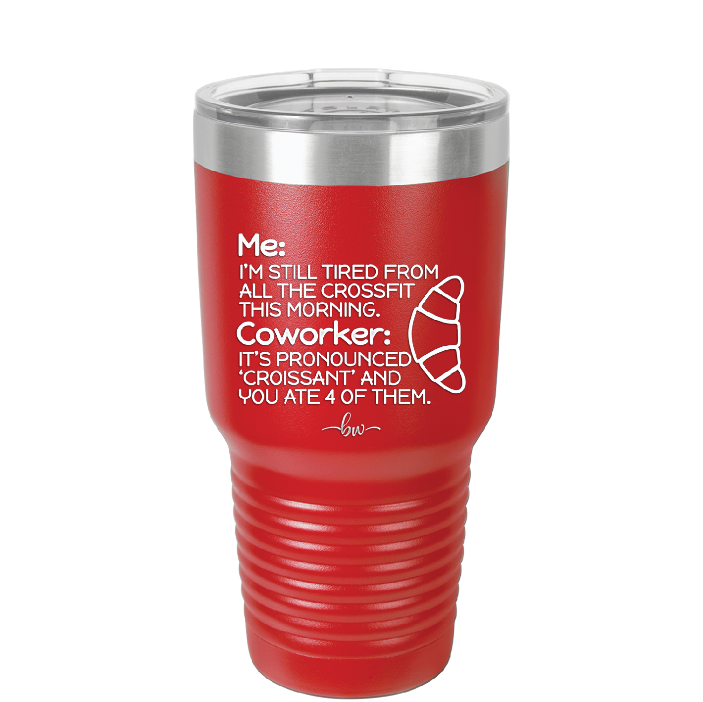 Me I'm Tired of All the Crossfit Coworker it's Pronounced Croissant - Laser Engraved Stainless Steel Drinkware - 2347 -
