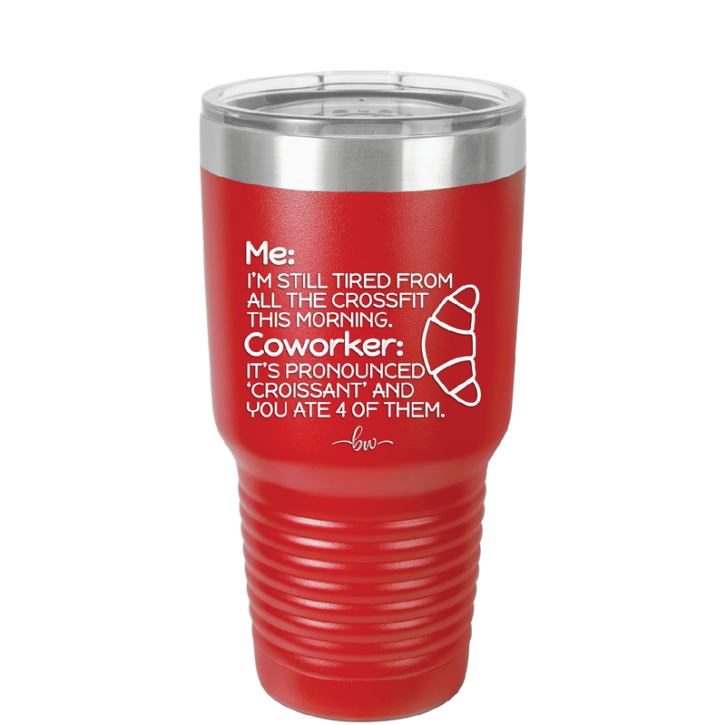 Me I'm Tired of All the Crossfit Coworker it's Pronounced Croissant - Laser Engraved Stainless Steel Drinkware - 2347 -