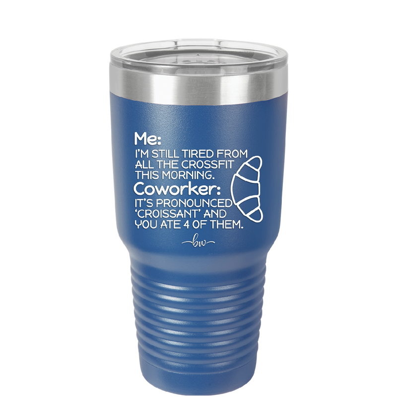 Me I'm Tired of All the Crossfit Coworker it's Pronounced Croissant - Laser Engraved Stainless Steel Drinkware - 2347 -