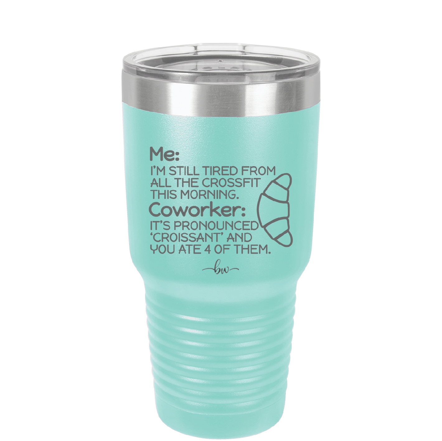 Me I'm Tired of All the Crossfit Coworker it's Pronounced Croissant - Laser Engraved Stainless Steel Drinkware - 2347 -