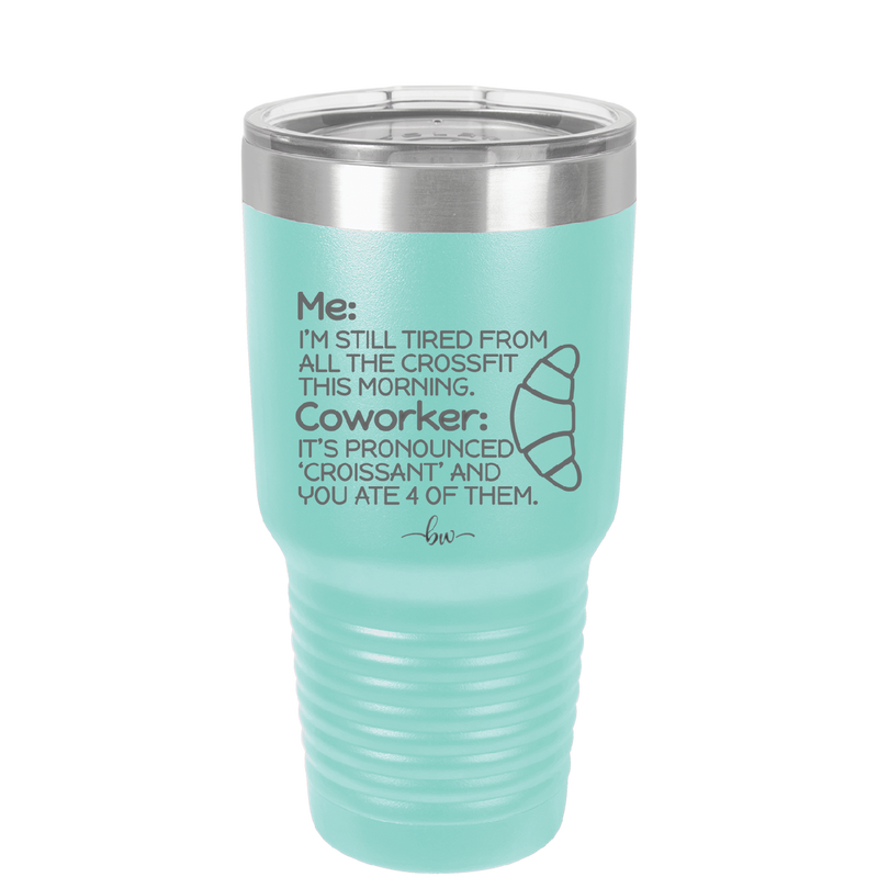 Me I'm Tired of All the Crossfit Coworker it's Pronounced Croissant - Laser Engraved Stainless Steel Drinkware - 2347 -