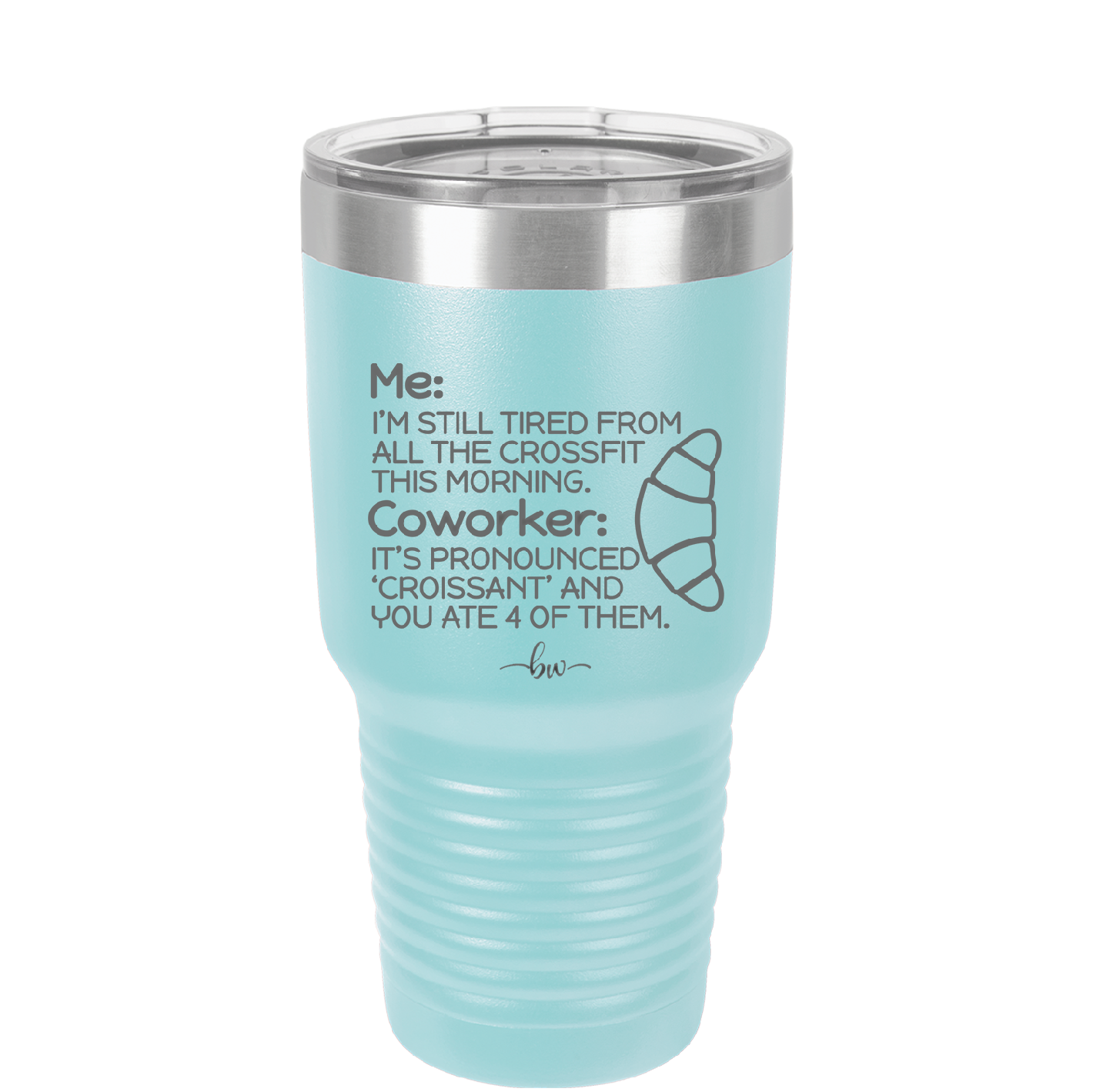 Me I'm Tired of All the Crossfit Coworker it's Pronounced Croissant - Laser Engraved Stainless Steel Drinkware - 2347 -