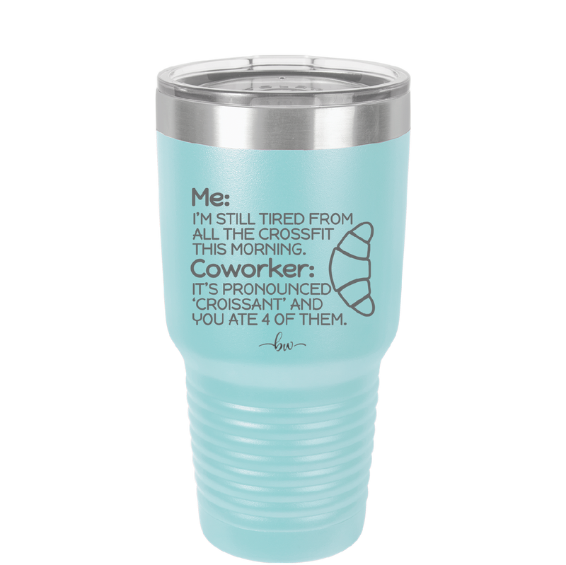 Me I'm Tired of All the Crossfit Coworker it's Pronounced Croissant - Laser Engraved Stainless Steel Drinkware - 2347 -