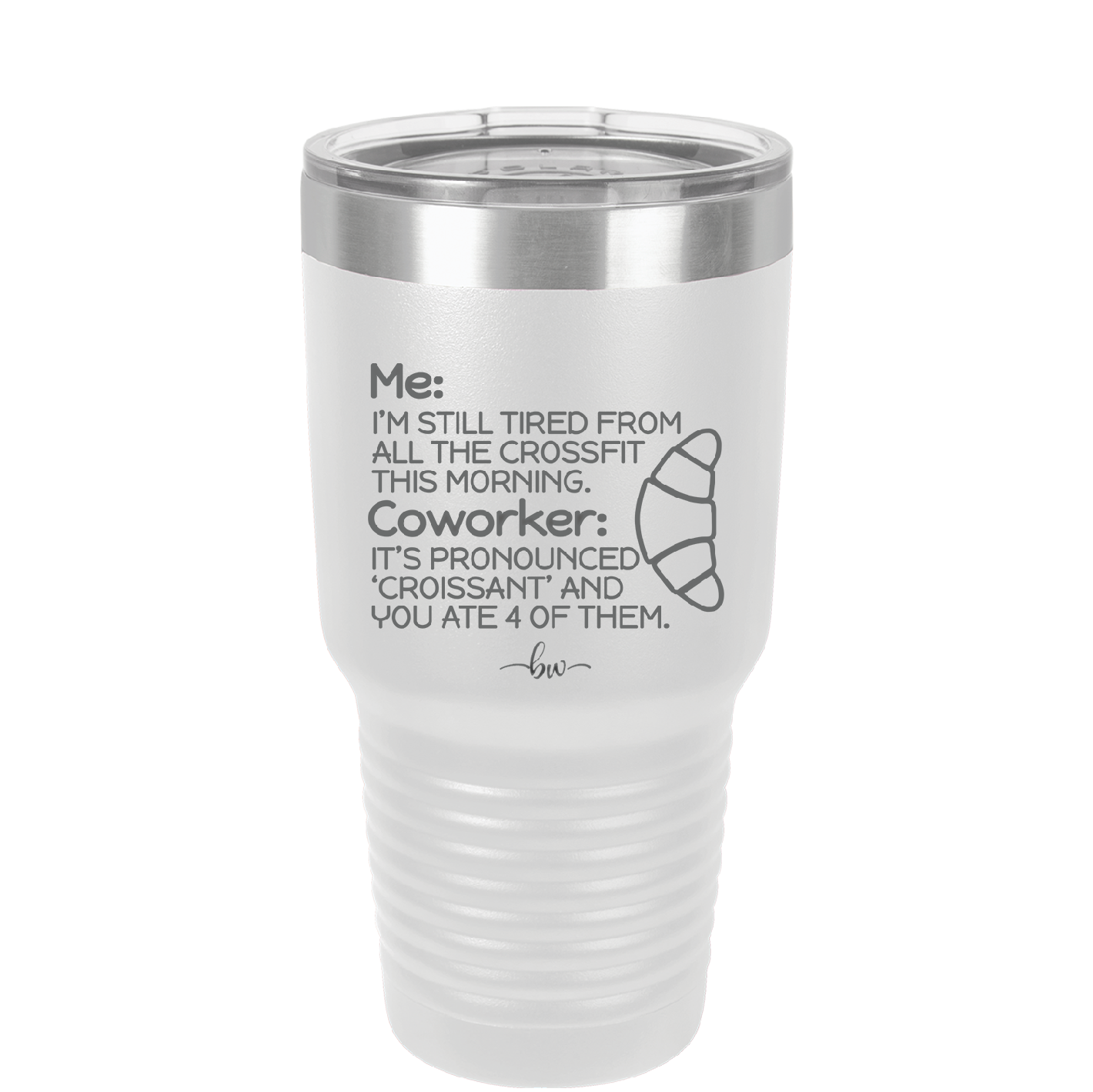 Me I'm Tired of All the Crossfit Coworker it's Pronounced Croissant - Laser Engraved Stainless Steel Drinkware - 2347 -