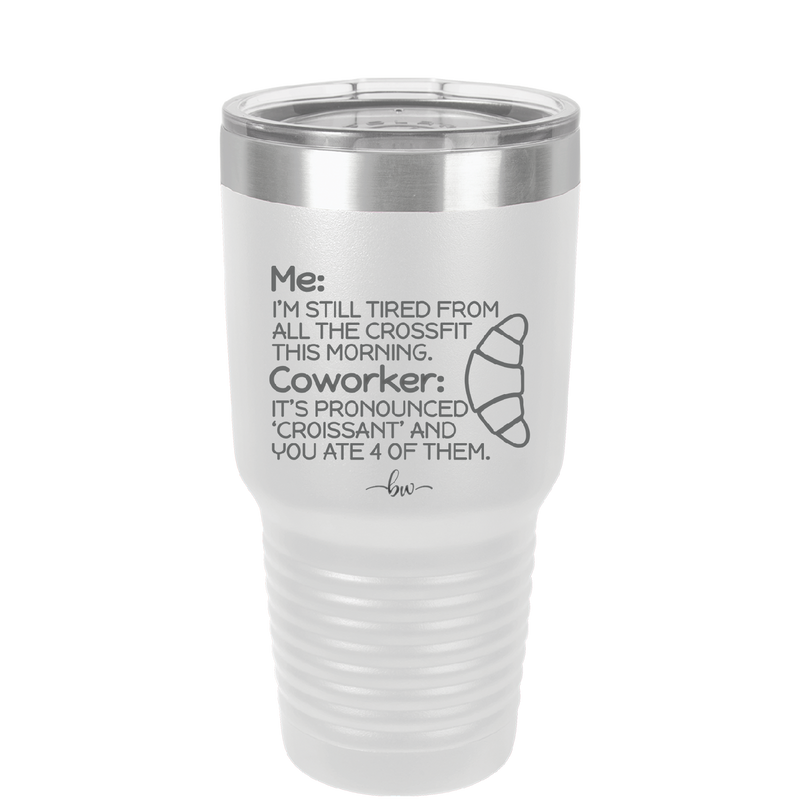 Me I'm Tired of All the Crossfit Coworker it's Pronounced Croissant - Laser Engraved Stainless Steel Drinkware - 2347 -