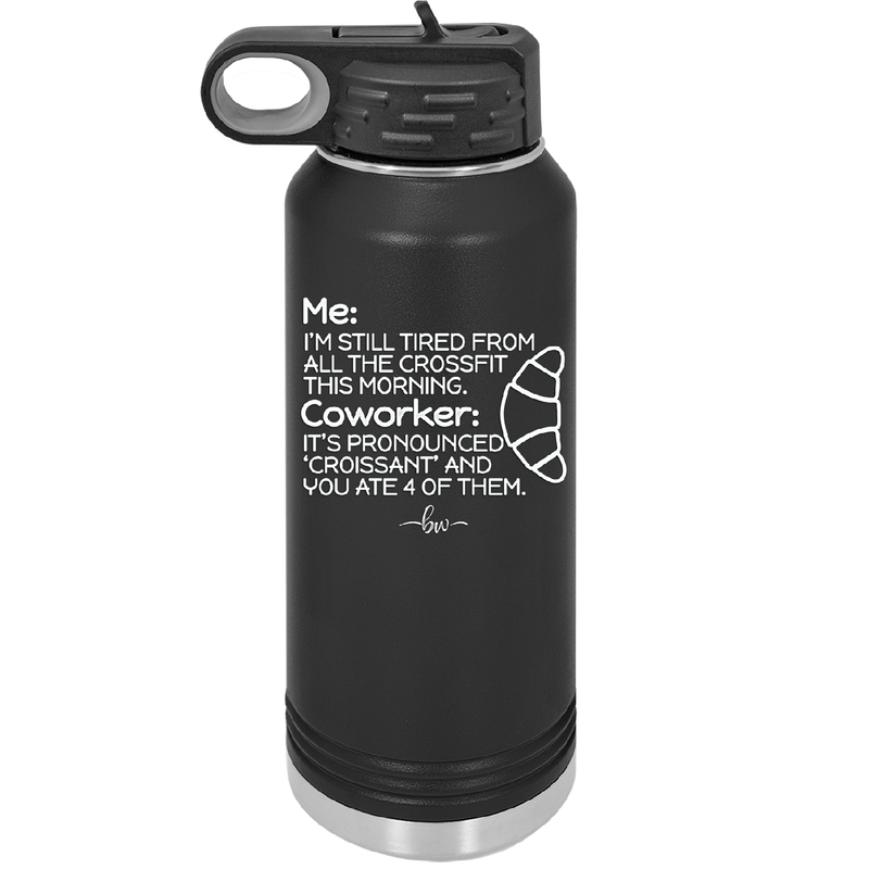 Me I'm Tired of All the Crossfit Coworker it's Pronounced Croissant - Laser Engraved Stainless Steel Drinkware - 2347 -
