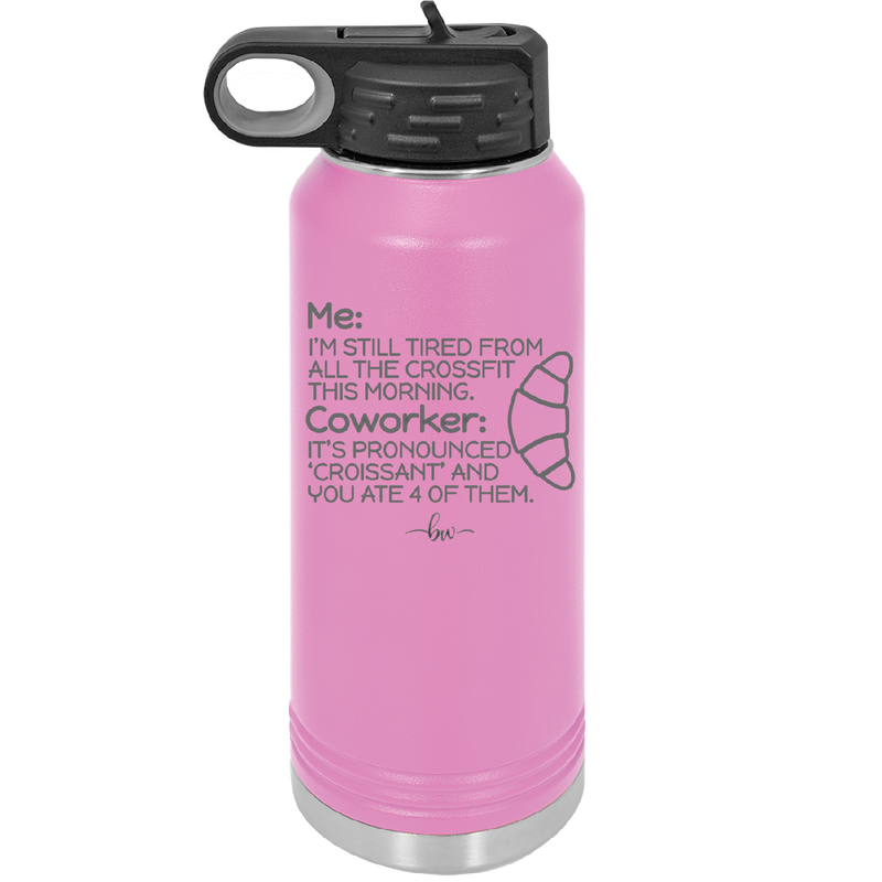 Me I'm Tired of All the Crossfit Coworker it's Pronounced Croissant - Laser Engraved Stainless Steel Drinkware - 2347 -