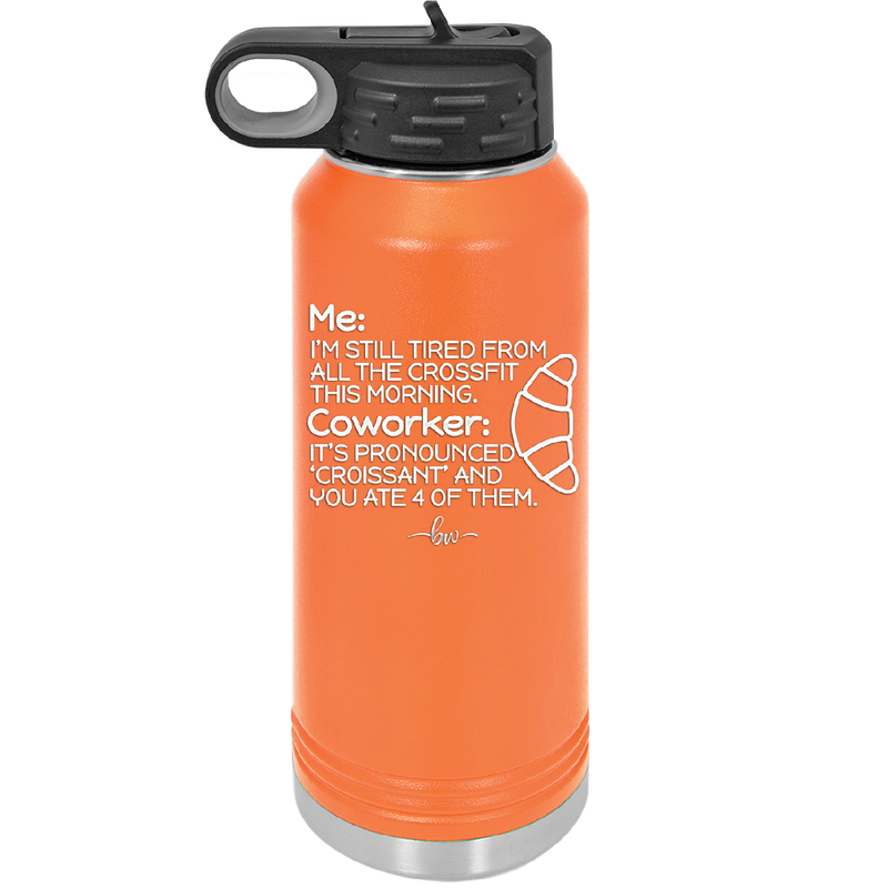 Me I'm Tired of All the Crossfit Coworker it's Pronounced Croissant - Laser Engraved Stainless Steel Drinkware - 2347 -