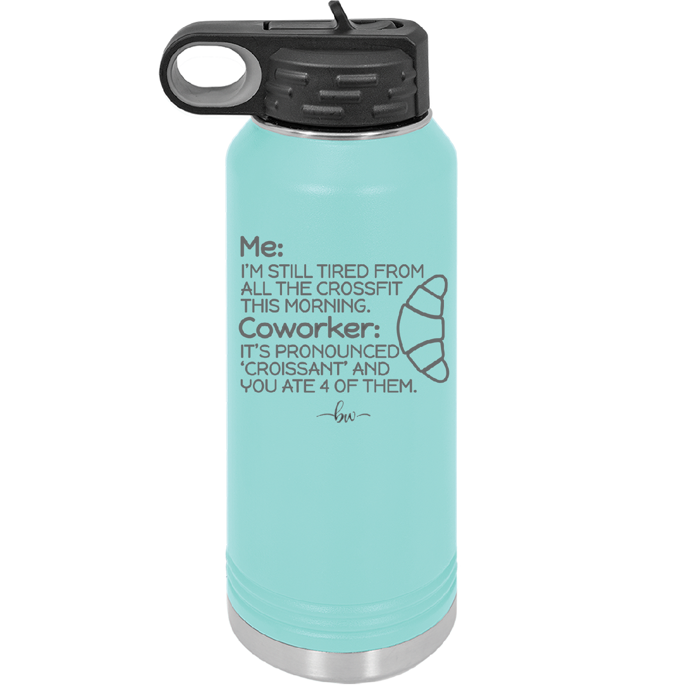 Me I'm Tired of All the Crossfit Coworker it's Pronounced Croissant - Laser Engraved Stainless Steel Drinkware - 2347 -
