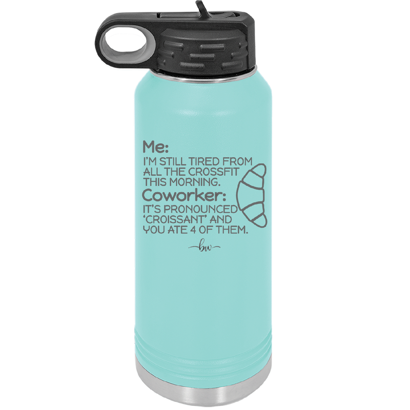 Me I'm Tired of All the Crossfit Coworker it's Pronounced Croissant - Laser Engraved Stainless Steel Drinkware - 2347 -