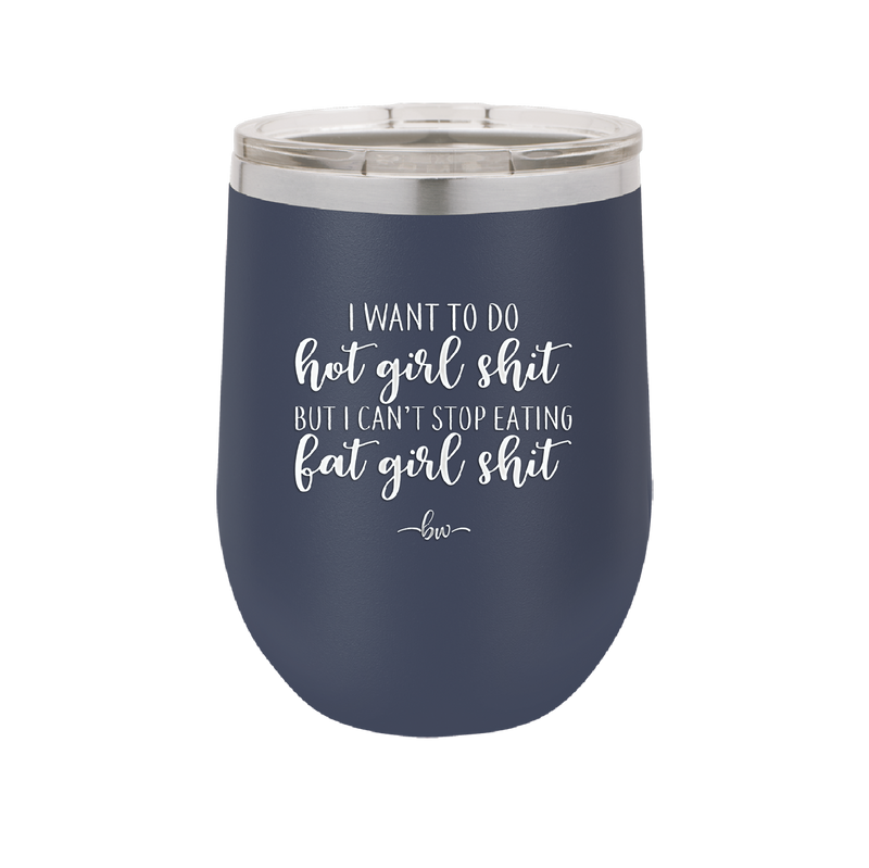 I Want to Do Hot Girl Shit But I Can't Stop Eating Fat Girl Shit - Laser Engraved Stainless Steel Drinkware - 2349 -