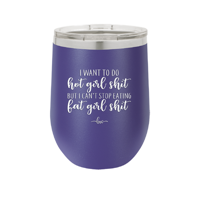 I Want to Do Hot Girl Shit But I Can't Stop Eating Fat Girl Shit - Laser Engraved Stainless Steel Drinkware - 2349 -