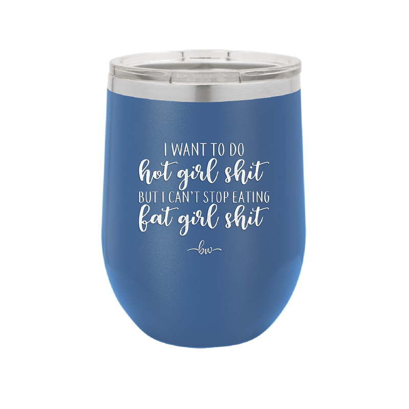 I Want to Do Hot Girl Shit But I Can't Stop Eating Fat Girl Shit - Laser Engraved Stainless Steel Drinkware - 2349 -