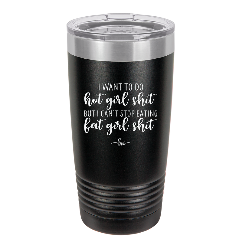 I Want to Do Hot Girl Shit But I Can't Stop Eating Fat Girl Shit - Laser Engraved Stainless Steel Drinkware - 2349 -