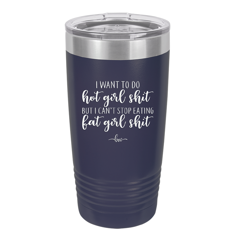 I Want to Do Hot Girl Shit But I Can't Stop Eating Fat Girl Shit - Laser Engraved Stainless Steel Drinkware - 2349 -