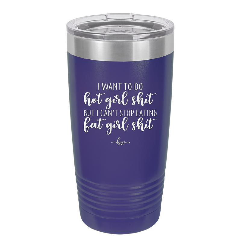 I Want to Do Hot Girl Shit But I Can't Stop Eating Fat Girl Shit - Laser Engraved Stainless Steel Drinkware - 2349 -