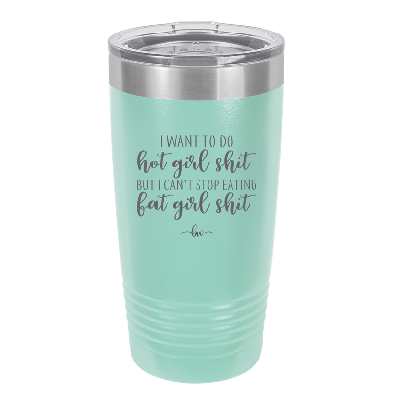 I Want to Do Hot Girl Shit But I Can't Stop Eating Fat Girl Shit - Laser Engraved Stainless Steel Drinkware - 2349 -