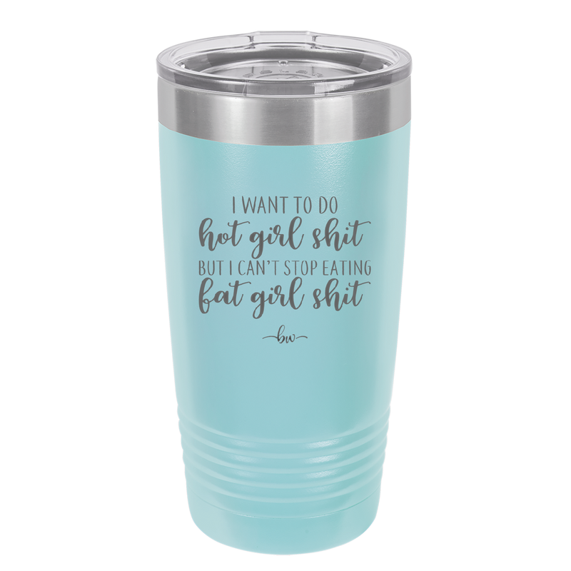I Want to Do Hot Girl Shit But I Can't Stop Eating Fat Girl Shit - Laser Engraved Stainless Steel Drinkware - 2349 -