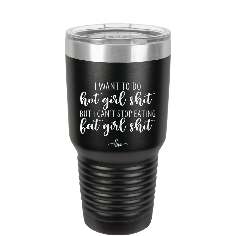 I Want to Do Hot Girl Shit But I Can't Stop Eating Fat Girl Shit - Laser Engraved Stainless Steel Drinkware - 2349 -