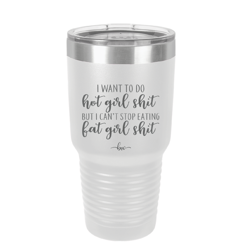 I Want to Do Hot Girl Shit But I Can't Stop Eating Fat Girl Shit - Laser Engraved Stainless Steel Drinkware - 2349 -