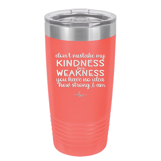 Don't Mistake My Kindness for Weakness You Have No Idea How Strong I Am - Laser Engraved Stainless Steel Drinkware - 2354-