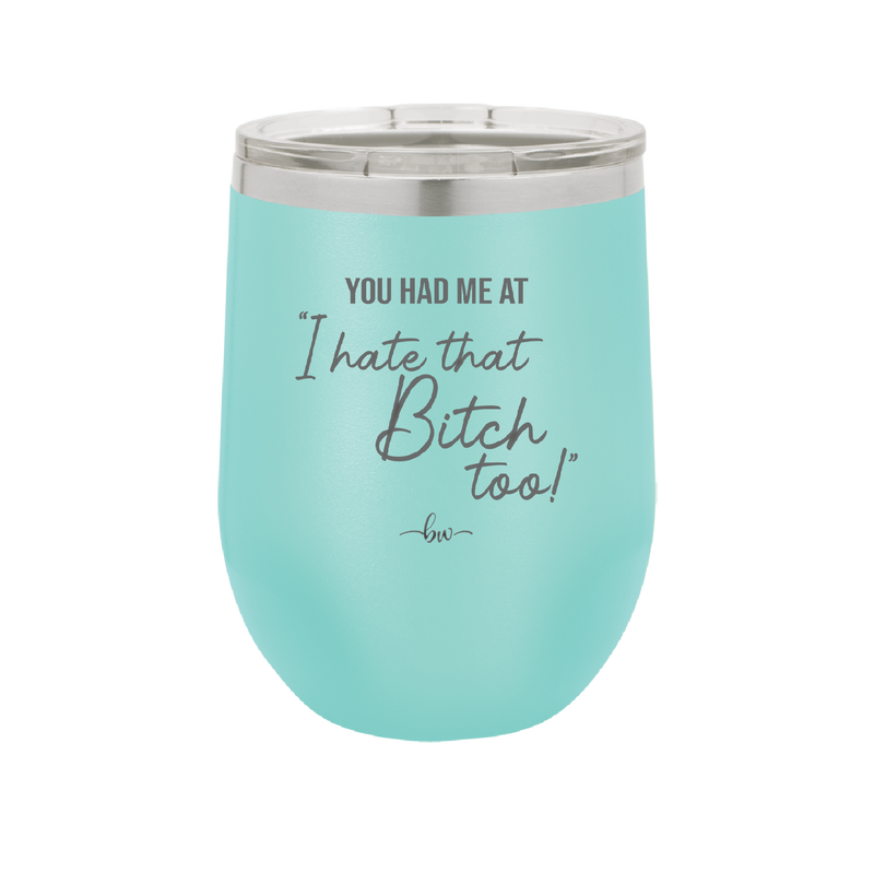 You Had Me at I Hate That Bitch Too - Laser Engraved Stainless Steel Drinkware - 2357-
