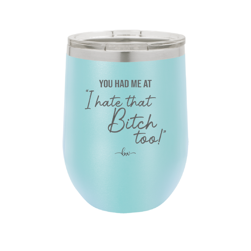 You Had Me at I Hate That Bitch Too - Laser Engraved Stainless Steel Drinkware - 2357-