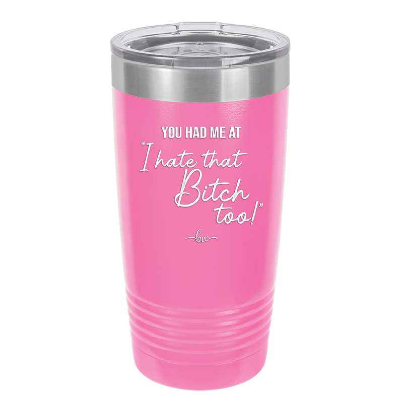 You Had Me at I Hate That Bitch Too - Laser Engraved Stainless Steel Drinkware - 2357-