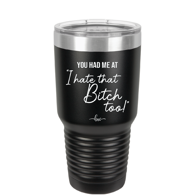 You Had Me at I Hate That Bitch Too - Laser Engraved Stainless Steel Drinkware - 2357-
