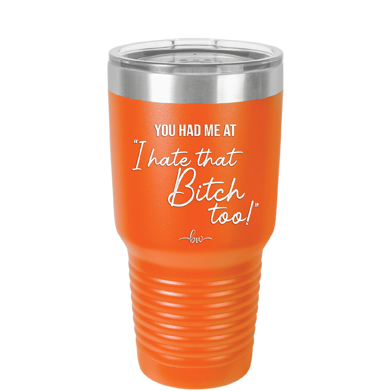 You Had Me at I Hate That Bitch Too - Laser Engraved Stainless Steel Drinkware - 2357-