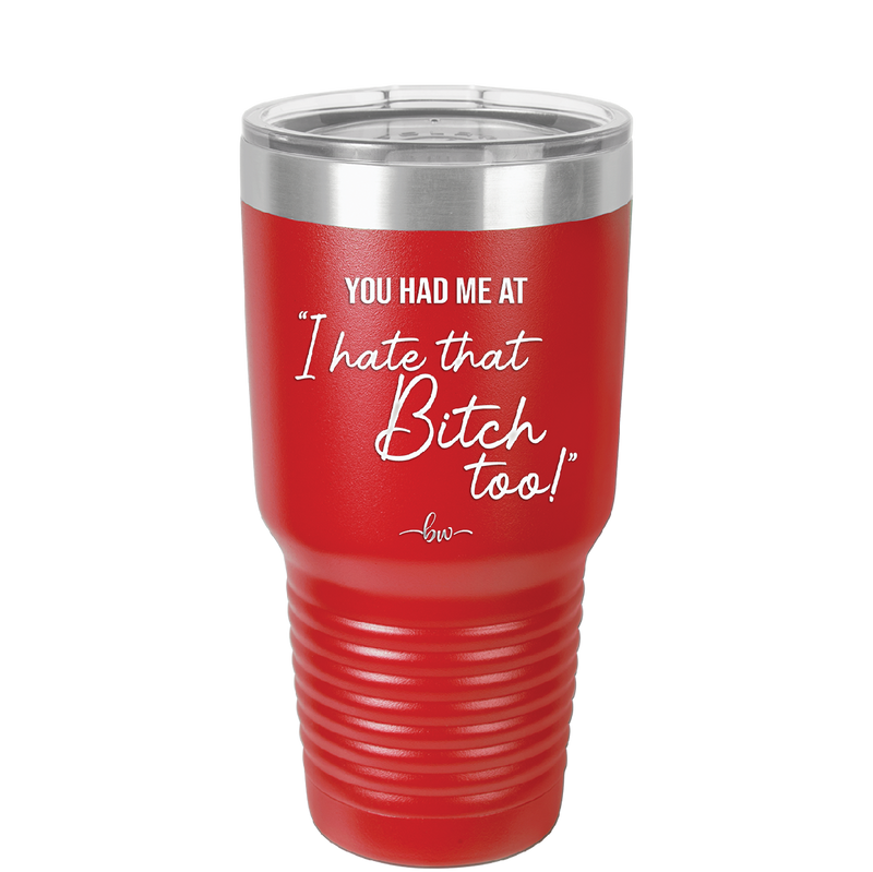 You Had Me at I Hate That Bitch Too - Laser Engraved Stainless Steel Drinkware - 2357-
