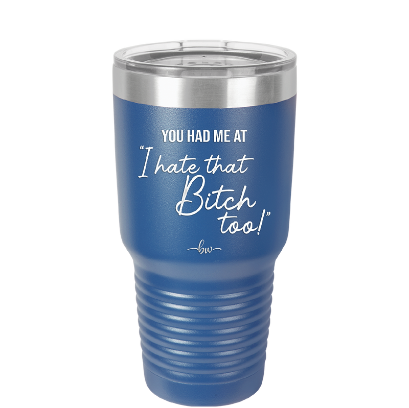 You Had Me at I Hate That Bitch Too - Laser Engraved Stainless Steel Drinkware - 2357-