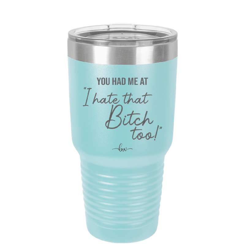 You Had Me at I Hate That Bitch Too - Laser Engraved Stainless Steel Drinkware - 2357-