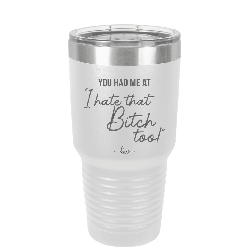 You Had Me at I Hate That Bitch Too - Laser Engraved Stainless Steel Drinkware - 2357-