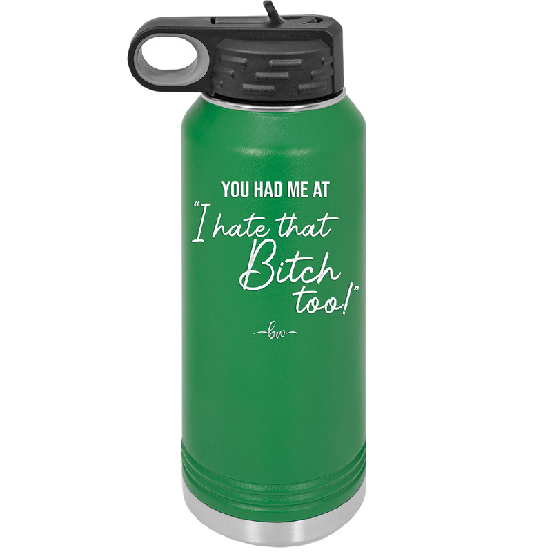 You Had Me at I Hate That Bitch Too - Laser Engraved Stainless Steel Drinkware - 2357-