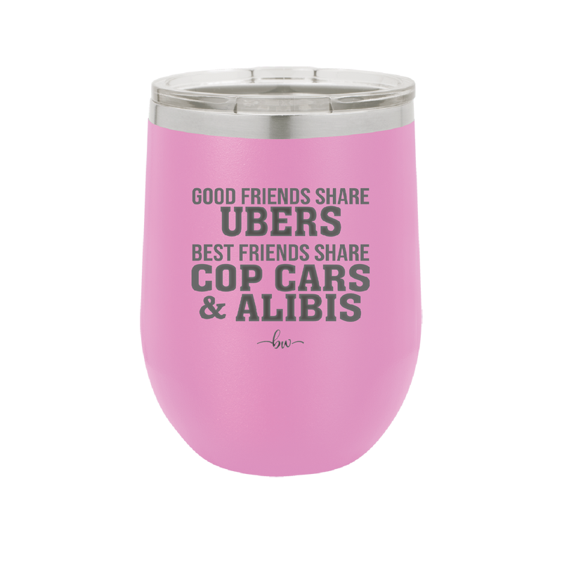 Good Friends Share Ubers Best Friends Share Cop Cars and Alibis - Laser Engraved Stainless Steel Drinkware - 2358-