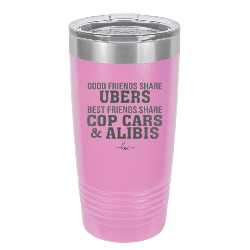Good Friends Share Ubers Best Friends Share Cop Cars and Alibis - Laser Engraved Stainless Steel Drinkware - 2358-