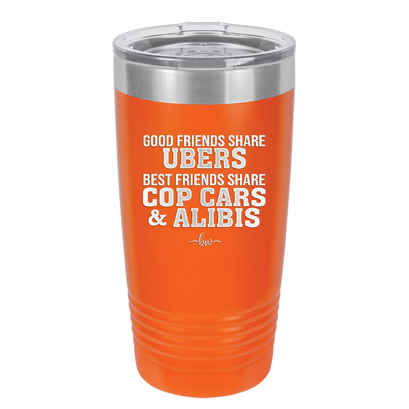 Good Friends Share Ubers Best Friends Share Cop Cars and Alibis - Laser Engraved Stainless Steel Drinkware - 2358-