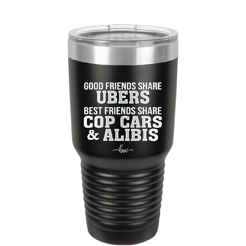 Good Friends Share Ubers Best Friends Share Cop Cars and Alibis - Laser Engraved Stainless Steel Drinkware - 2358-